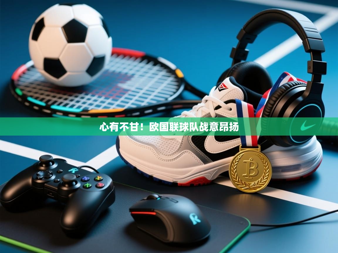 心有不甘!欧国联球队战意昂扬