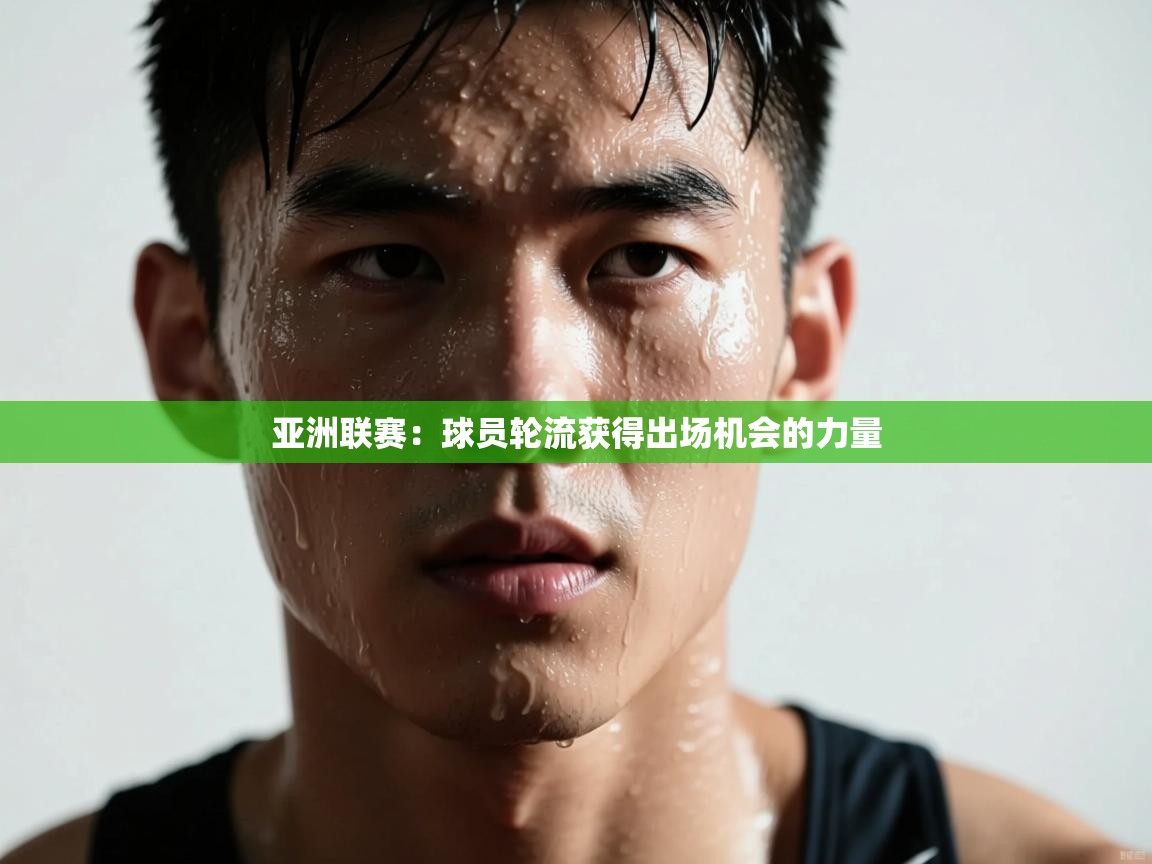 亚洲联赛：球员轮流获得出场机会的力量  第2张