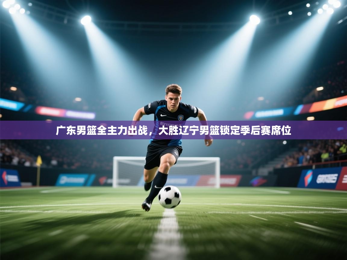 广东男篮全主力出战，大胜辽宁男篮锁定季后赛席位