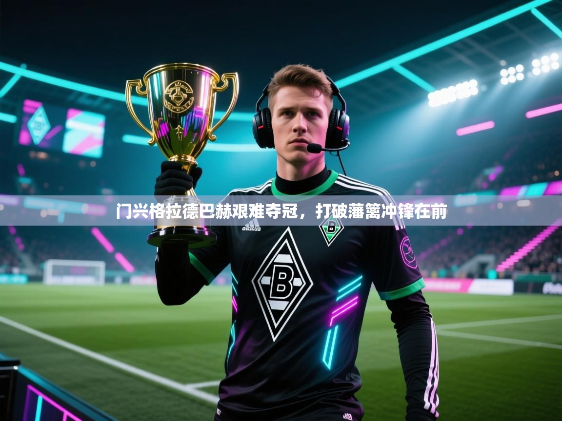 门兴格拉德巴赫艰难夺冠，打破藩篱冲锋在前