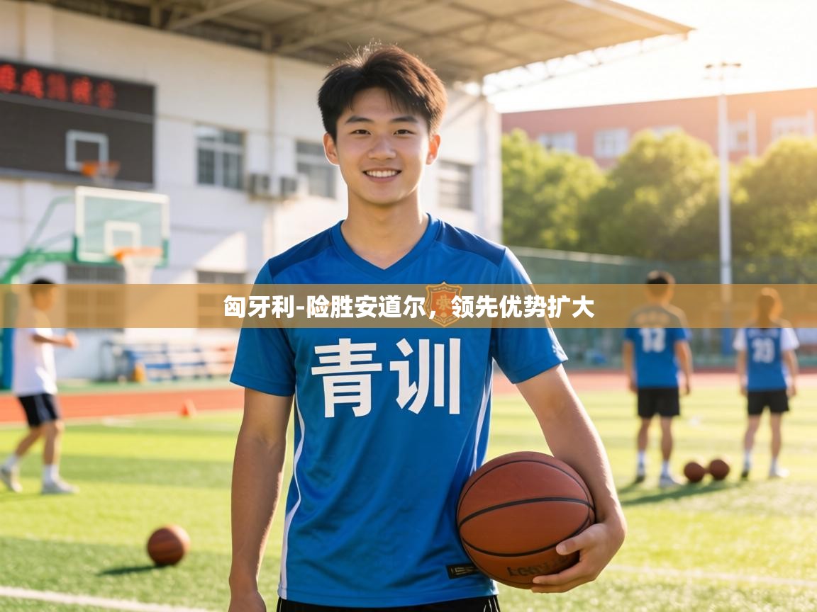 匈牙利-险胜安道尔,领先优势扩大 第1张