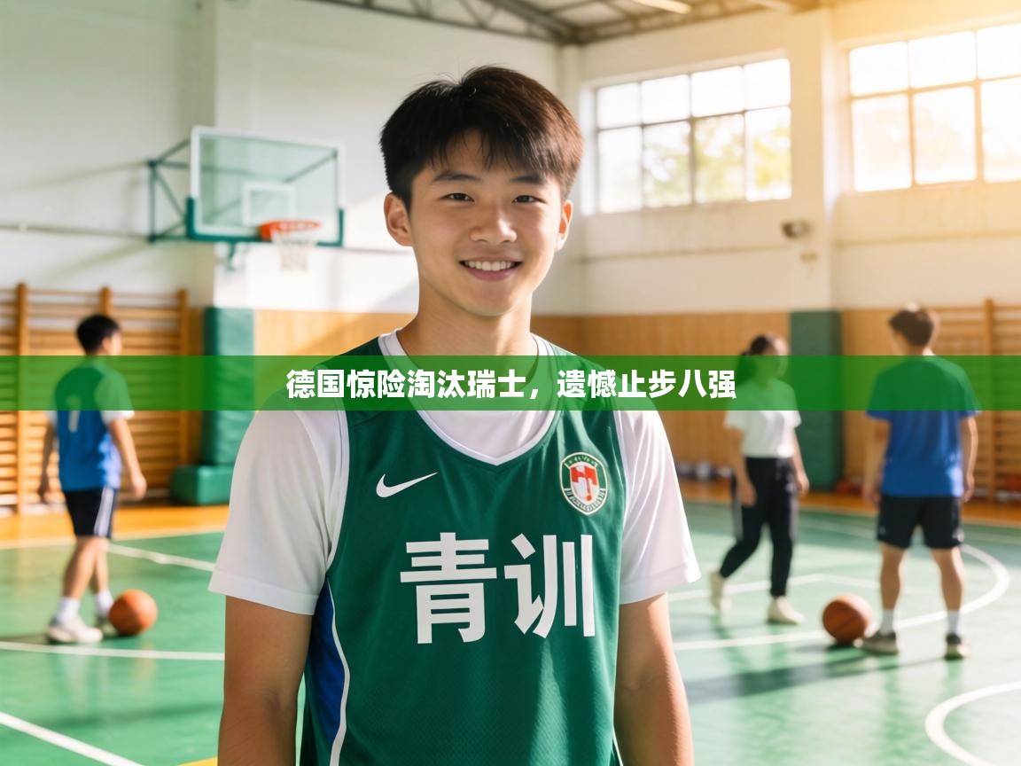 德国惊险淘汰瑞士，遗憾止步八强