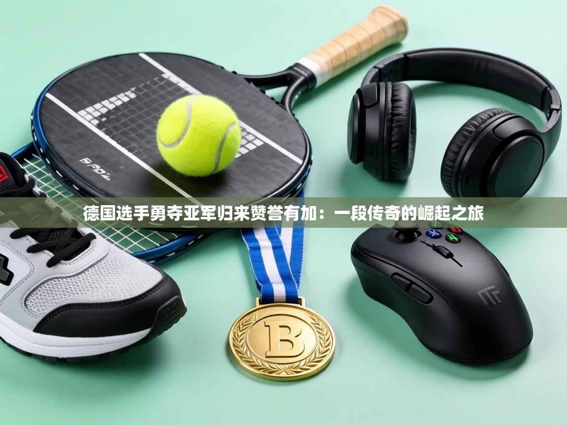德国选手勇夺亚军归来赞誉有加:一段传奇的崛起之旅 第1张